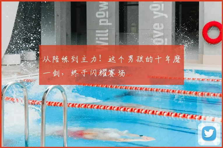 从陪练到主力!这个男孩的十年磨一剑,终于闪耀赛场
