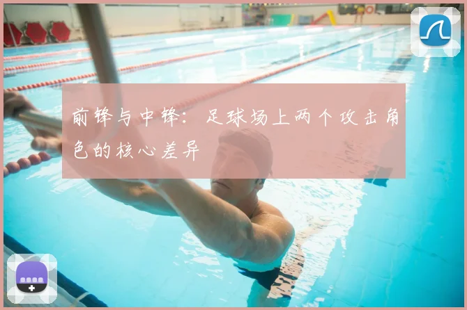 前锋与中锋:足球场上两个攻击角色的核心差异