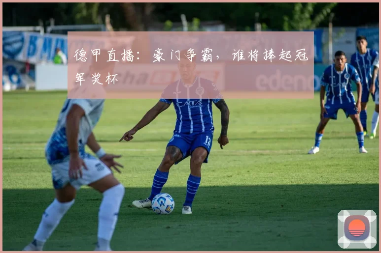 德甲直播：豪门争霸，谁将捧起冠军奖杯