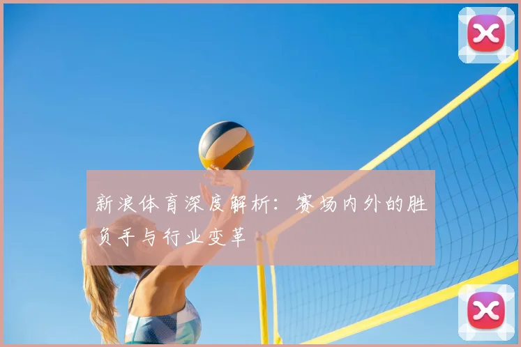 新浪体育深度解析：赛场内外的胜负手与行业变革