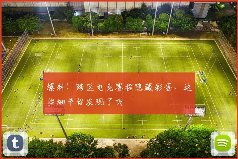 爆料!跨区电竞赛程隐藏彩蛋,这些细节你发现了吗