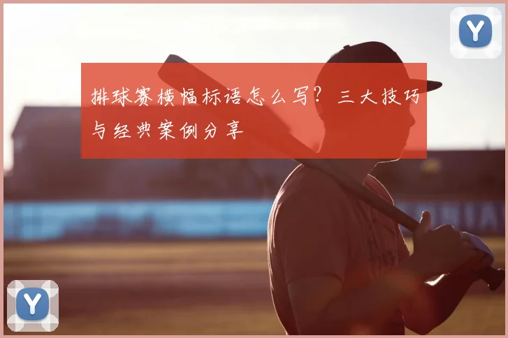 排球赛横幅标语怎么写？三大技巧与经典案例分享
