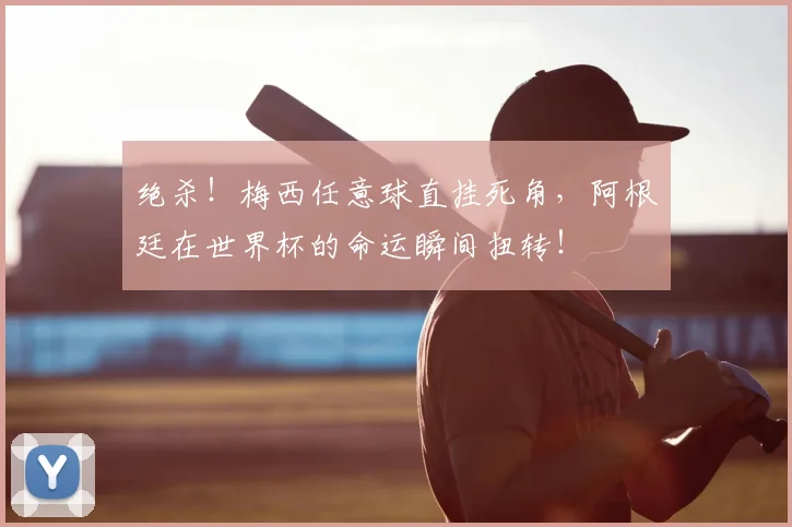 绝杀!梅西任意球直挂死角,阿根廷在世界杯的命运瞬间扭转!