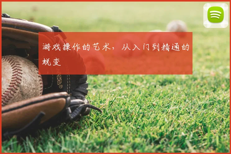 游戏操作的艺术,从入门到精通的蜕变