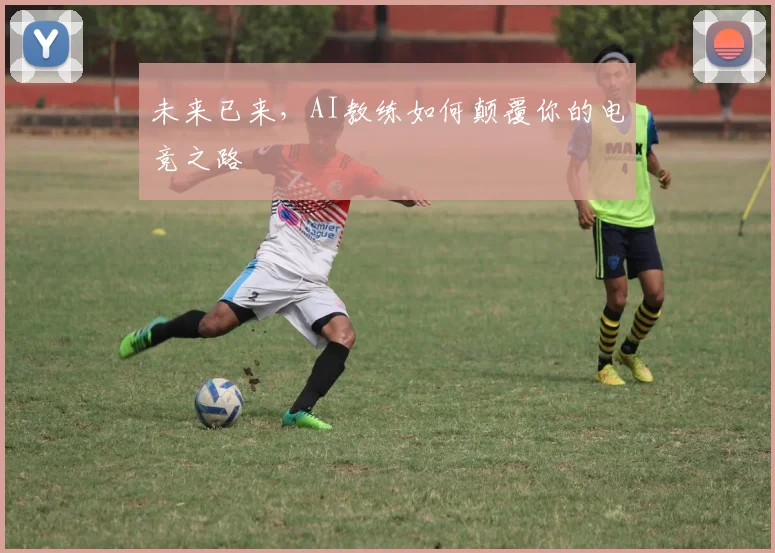未来已来,AI教练如何颠覆你的电竞之路