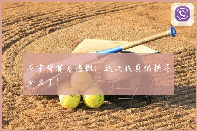 石宇奇赛后感慨：这次我真的拼尽全力了！