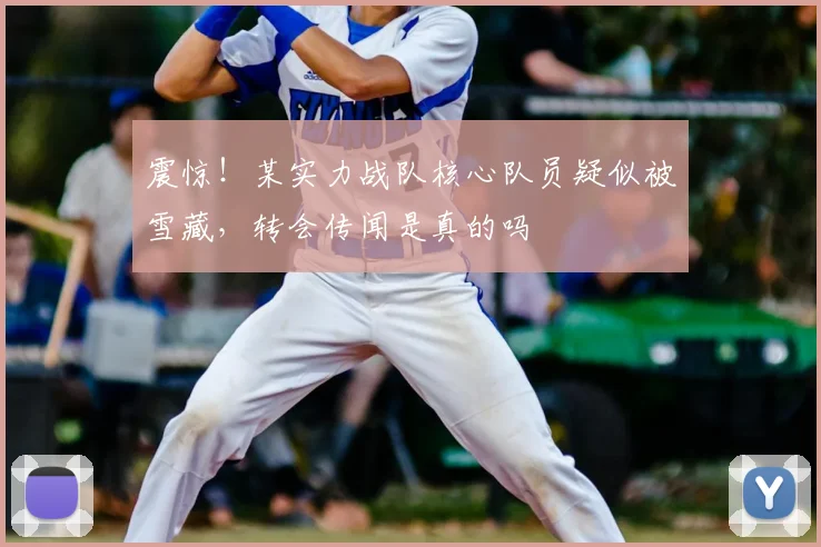 震惊!某实力战队核心队员疑似被雪藏,转会传闻是真的吗