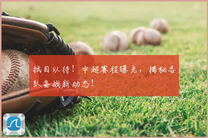 拭目以待！中超赛程曝光，揭秘各队备战新动态！