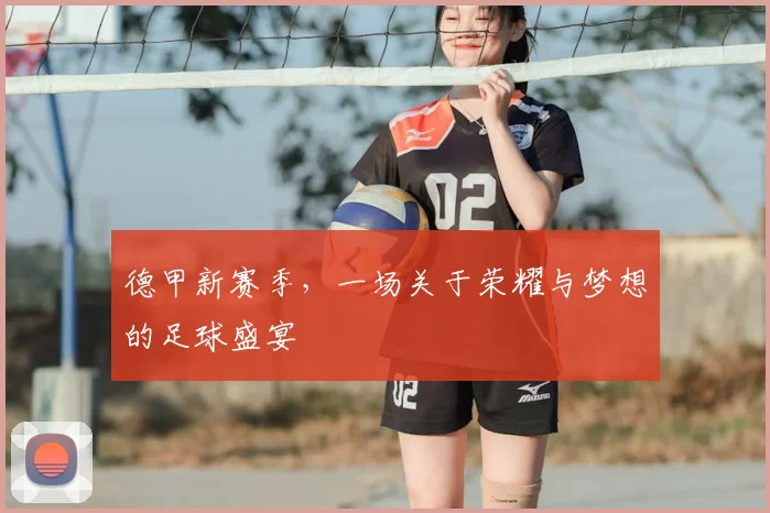 德甲新赛季，一场关于荣耀与梦想的足球盛宴