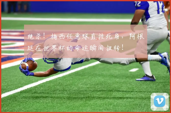绝杀！梅西任意球直挂死角，阿根廷在世界杯的命运瞬间扭转！