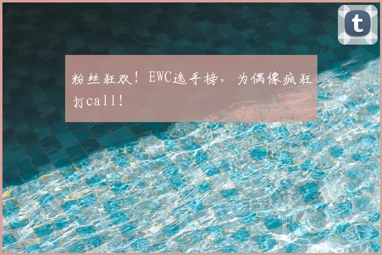 粉丝狂欢!EWC选手榜,为偶像疯狂打call!