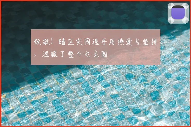 致敬！暗区突围选手用热爱与坚持，温暖了整个电竞圈