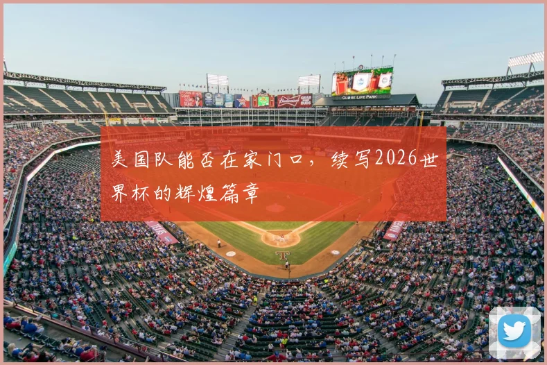 美国队能否在家门口，续写2026世界杯的辉煌篇章