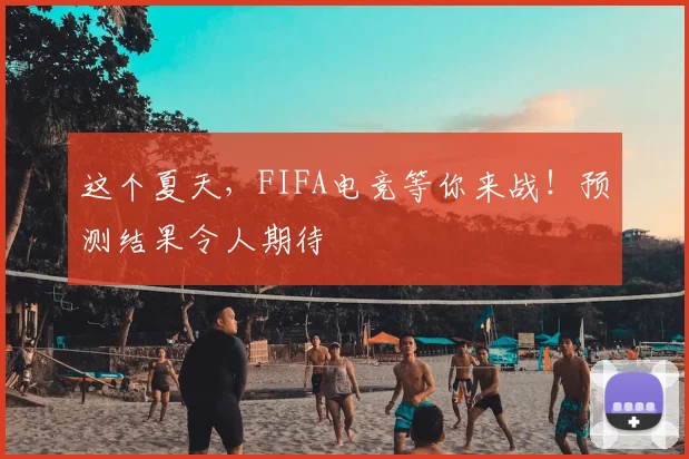 这个夏天，FIFA电竞等你来战！预测结果令人期待