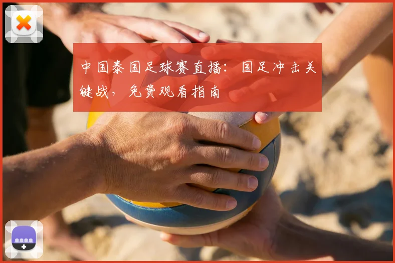 中国泰国足球赛直播:国足冲击关键战,免费观看指南