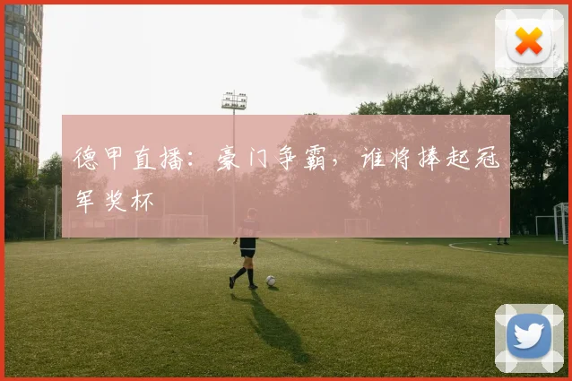 德甲直播:豪门争霸,谁将捧起冠军奖杯