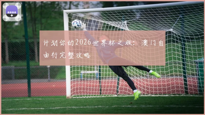 计划你的2026世界杯之旅:澳门自由行完整攻略