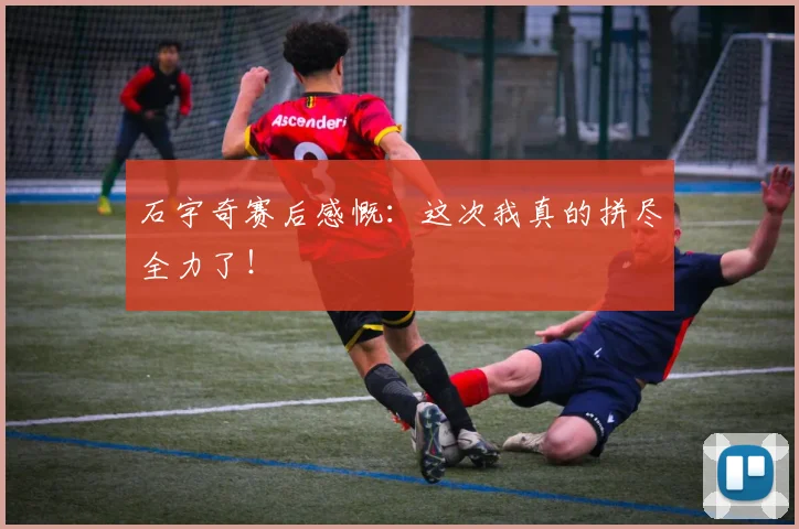 石宇奇赛后感慨:这次我真的拼尽全力了!