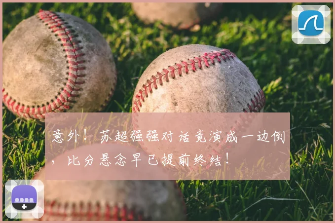 意外！苏超强强对话竟演成一边倒，比分悬念早已提前终结！