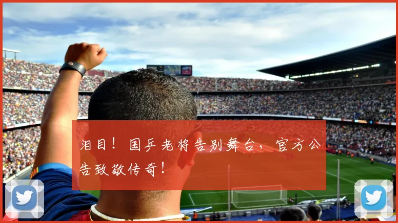 泪目！国乒老将告别舞台，官方公告致敬传奇！
