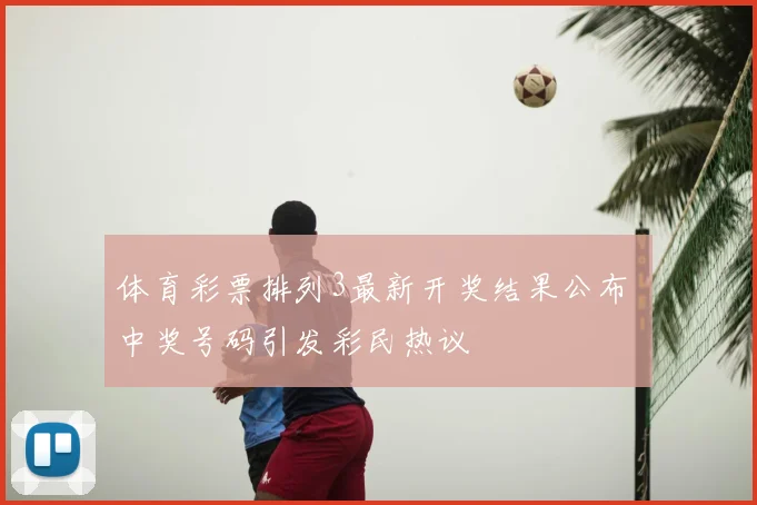 体育彩票排列3最新开奖结果公布 中奖号码引发彩民热议