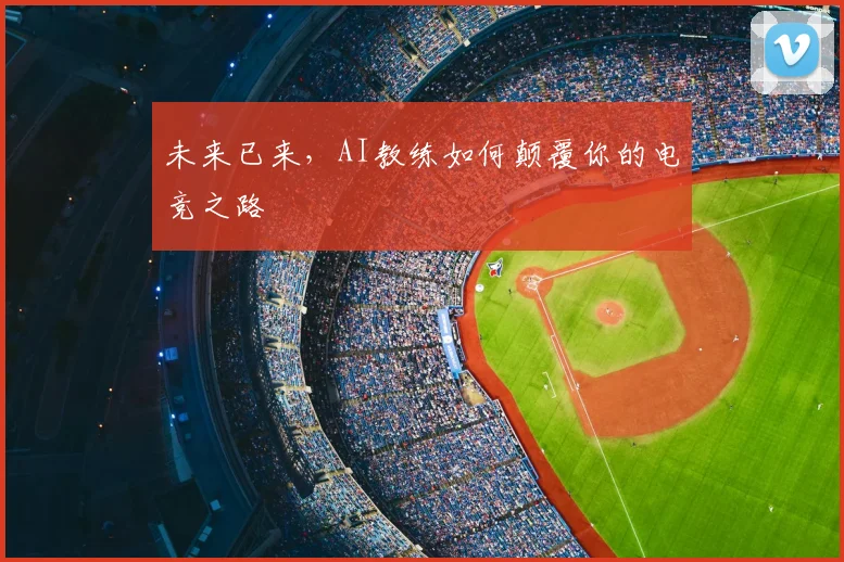未来已来，AI教练如何颠覆你的电竞之路