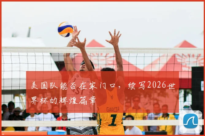 美国队能否在家门口,续写2026世界杯的辉煌篇章
